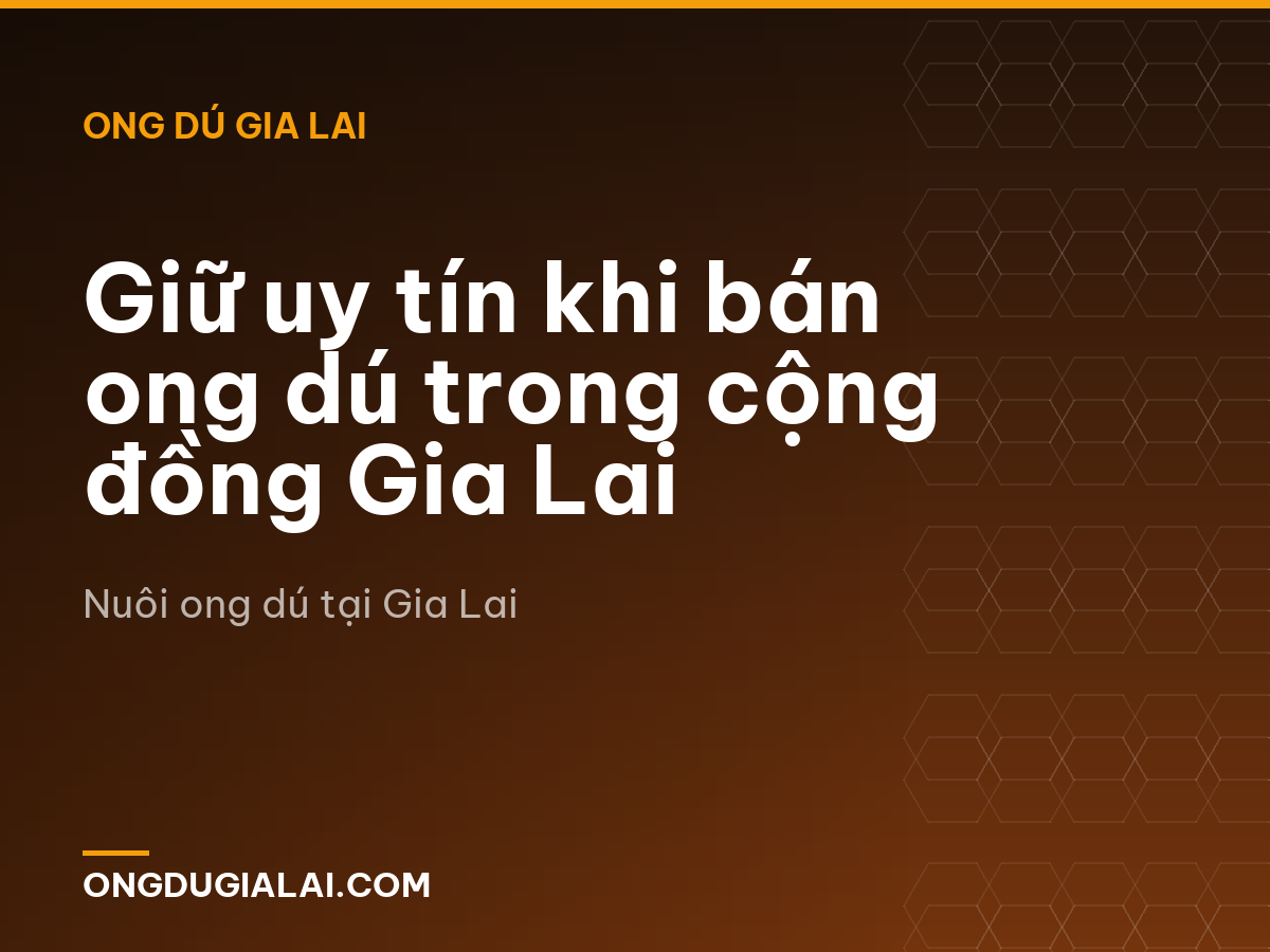 Giữ uy tín khi bán ong dú trong cộng đồng Gia Lai