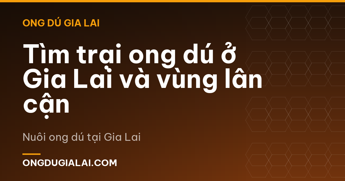 Tìm trại ong dú ở Gia Lai và vùng lân cận